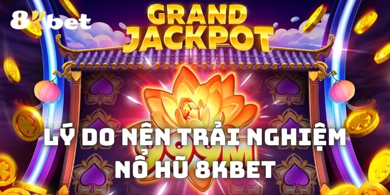 Lý do nên trải nghiệm game nổ hũ đổi thưởng uy tín nhất hiện nay 8KBET